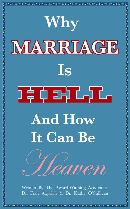 Cover of the book Why Marriage Is Hell And How It Can Be Heaven by Dr. Franziska-Maria Apprich, Dr. Kathy O'Sullivan, Fran Apprich