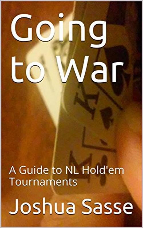 Cover of the book Going to War: A Guide to NL Hold'em Tournaments by Joshua Sasse, Joshua Sasse