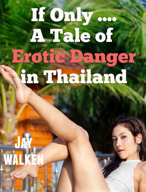 Cover of the book If Only ... A Tale of Erotic Danger in Thailand by Jay Walken, Jay Walken