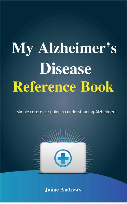 Cover of the book My Alzheimer's Disease Reference Book by Jaime Andrews, NutritionAndDietPlus