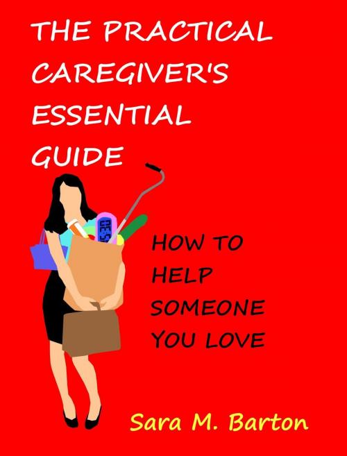 Cover of the book The Practical Caregiver's Essential Guide: How to Help Someone You Love by Sara Barton, Sara Barton