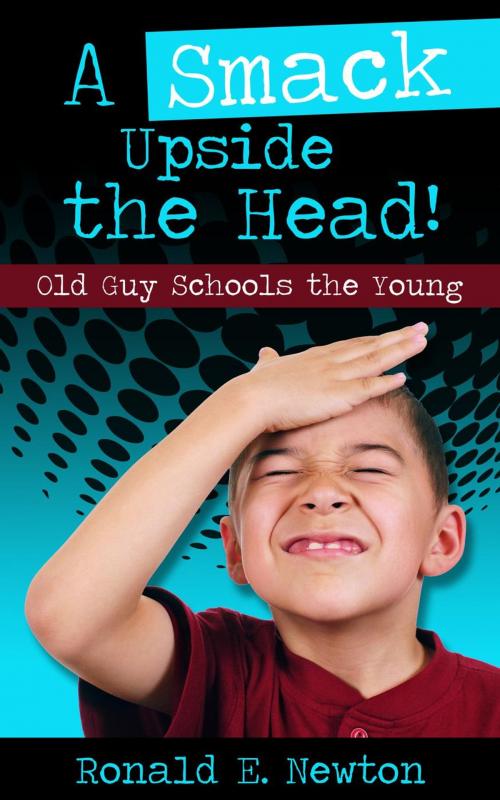 Cover of the book A Smack Upside the Head! Old Guy Schools the Young by Ronald E. Newton, Low Cost Internet Biz LLC