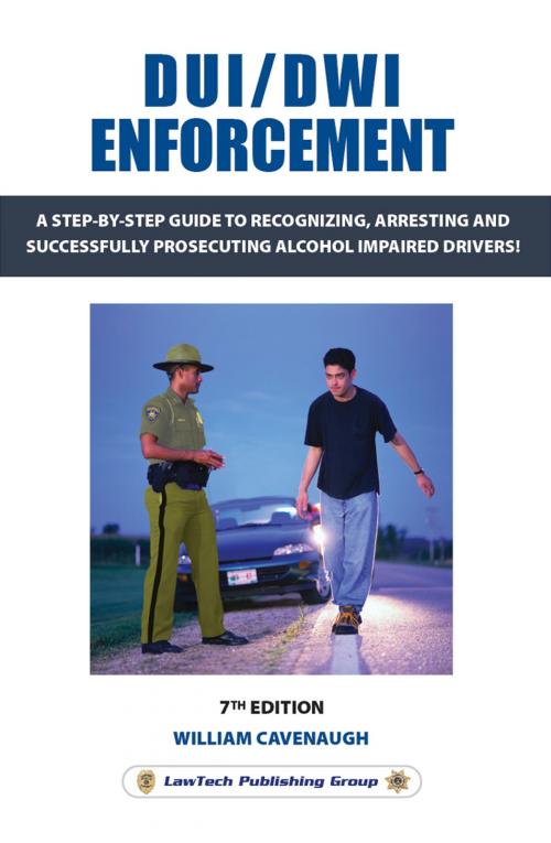 Cover of the book DUI / DWI Enforcement 7e: A Step-By-Step Guide to Recognizing, Arresting and Successfully Prosecuting Alcohol Impaired Drivers! by William Cavenaugh, LawTech Publishing Group