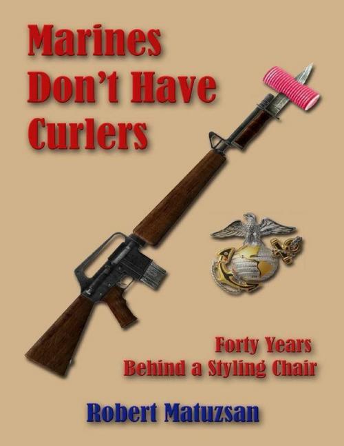 Cover of the book Marines Don’t Have Curlers: Forty Years Behind a Styling Chair by Robert Matuzsan, Merriam Press