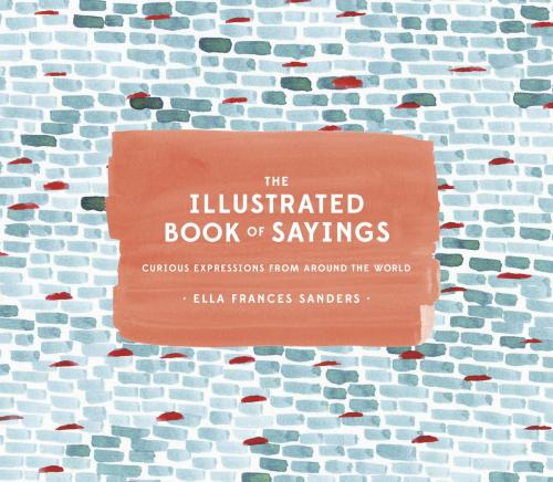 Cover of the book The Illustrated Book of Sayings by Ella Frances Sanders, Potter/Ten Speed/Harmony/Rodale
