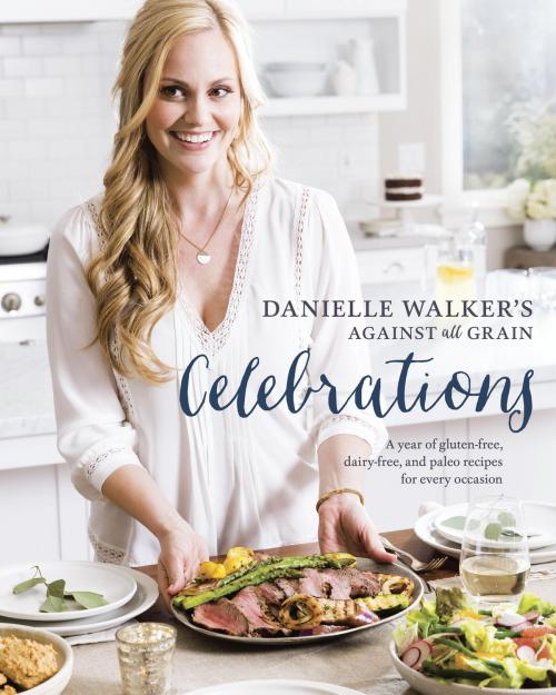 Cover of the book Danielle Walker's Against All Grain Celebrations by Danielle Walker, Potter/Ten Speed/Harmony/Rodale
