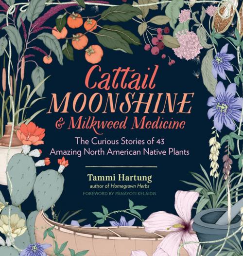 Cover of the book Cattail Moonshine & Milkweed Medicine by Tammi Hartung, Storey Publishing, LLC