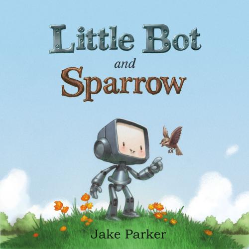 Cover of the book Little Bot and Sparrow by Jake Parker, Roaring Brook Press