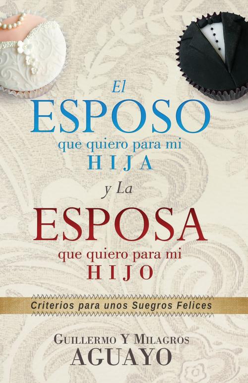 Cover of the book El esposo que quiero para mi hija y la esposa que quiero para mi hijo by Guillermo Aguayo, Milagros Aguayo, Whitaker House
