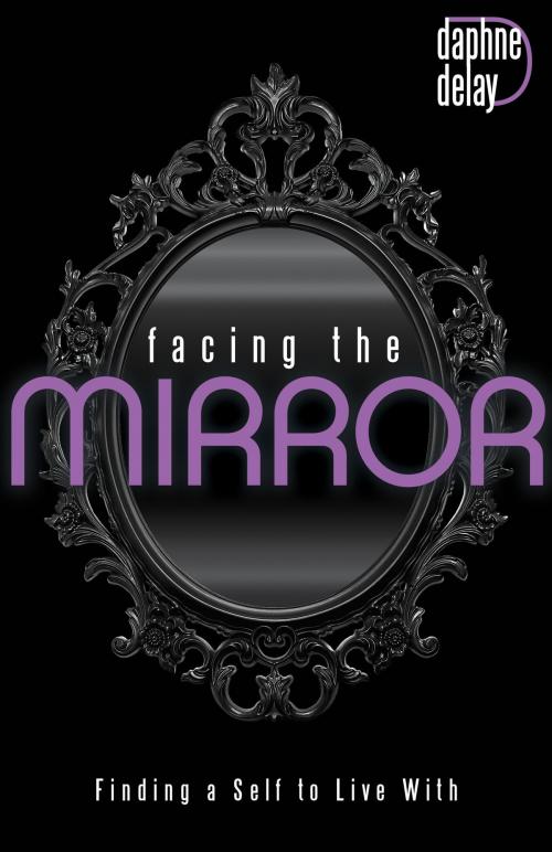 Cover of the book Facing the Mirror by Delay, Daphne, Harrison House Publishers