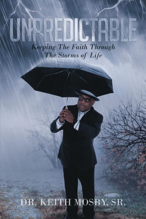 Cover of the book Unpredictable: Keeping The Faith Through The Storms of Life by Dr. Keith Mosby, Sr., Christian Faith Publishing
