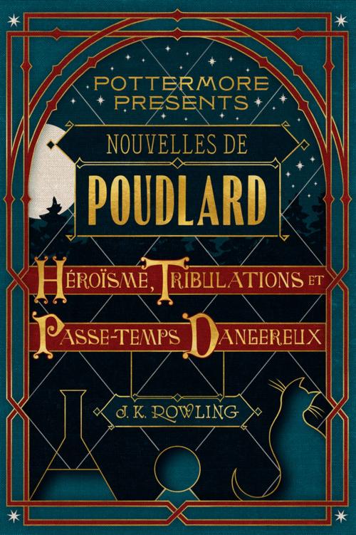 Cover of the book Nouvelles de Poudlard : Héroïsme, Tribulations et Passe-temps Dangereux by J.K. Rowling, Pottermore Publishing