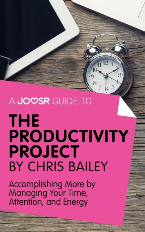 Cover of the book A Joosr Guide to... The Productivity Project by Chris Bailey: Accomplishing More by Managing Your Time, Attention, and Energy by Joosr, Joosr Ltd