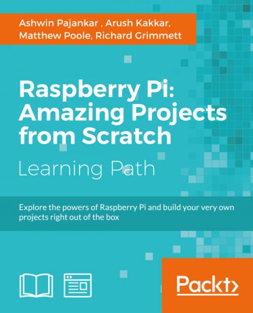 Cover of the book Raspberry Pi: Amazing Projects from Scratch by Ashwin Pajankar, Arush Kakkar, Matthew Poole, Richard Grimmett, Packt Publishing