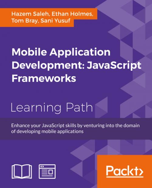 Cover of the book Mobile Application Development: JavaScript Frameworks by Hazem Saleh, Ethan Holmes, Tom Bray, Sani Yusuf, Packt Publishing