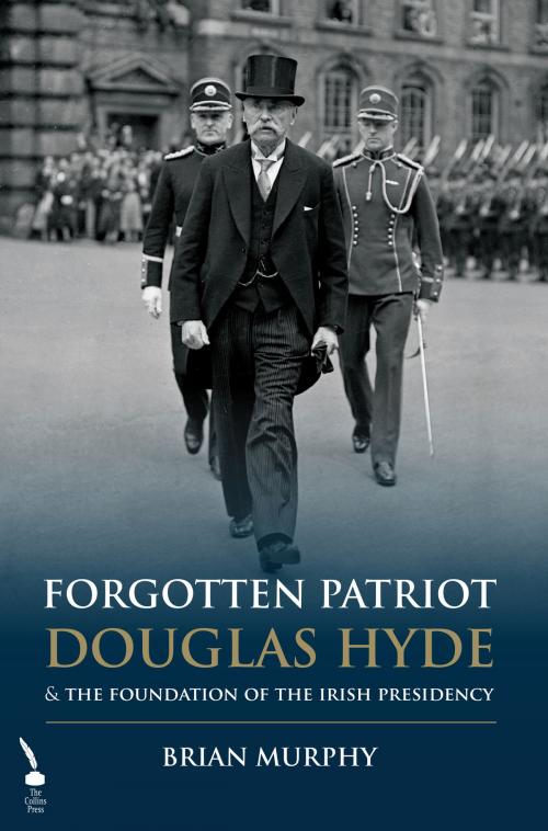 Cover of the book Forgotten Patriot: Douglas Hyde and the Foundation of the Irish Presidency by Brian Murphy, The Collins Press
