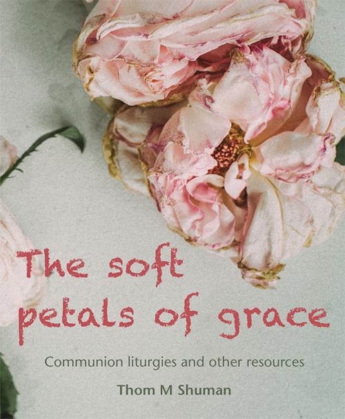 Cover of the book Soft Petals of Grace by Thom M Shuman, Wild Goose Publications