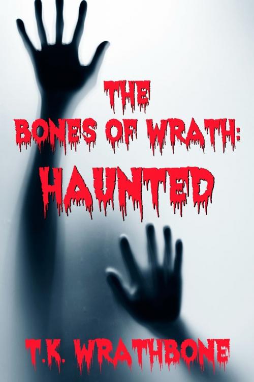 Cover of the book The Bones of Wrath: Haunted by T.K. Wrathbone, Royal Star Publishing
