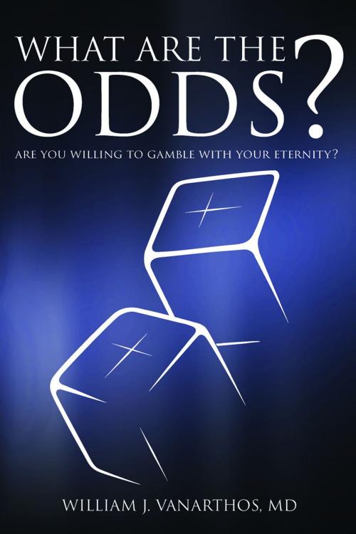 Cover of the book What Are the Odds?: Are You Willing to Gamble with Your Eternity? by William J Vanarthos M.D., Greg McElveen