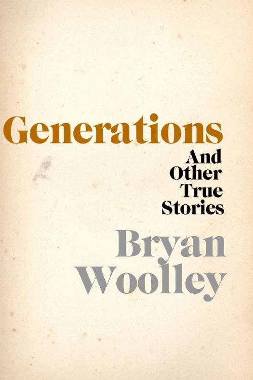 Cover of the book Generations and Other True Stories by Bryan Woolley, Dzanc Books