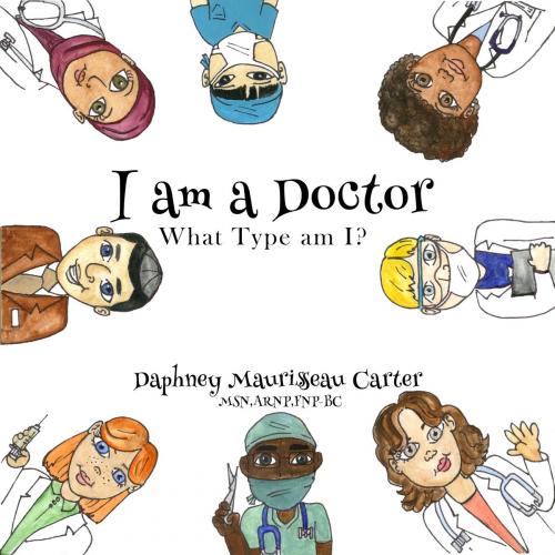 Cover of the book I Am A Doctor: What Type Am I? by Daphney Maurisseau Carter, Daphney Maurisseau Carter
