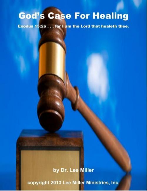 Cover of the book God's Case for Healing - Exodus 15:26 . . . for I Am the Lord That Healeth Thee by Dr. Lee Miller, LM Ministries Press