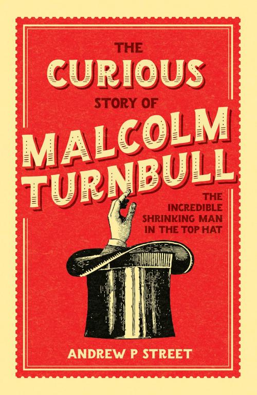 Cover of the book The Curious Story of Malcolm Turnbull, the Incredible Shrinking Man in the Top Hat by Andrew P Street, Allen & Unwin