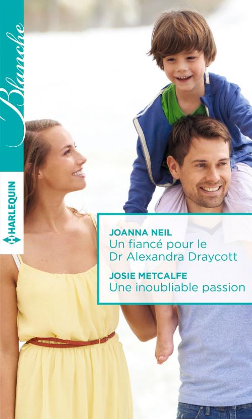 Cover of the book Un fiancé pour le Dr Alexandra Draycott - Une inoubliable passion by Joanna Neil, Josie Metcalfe, Harlequin