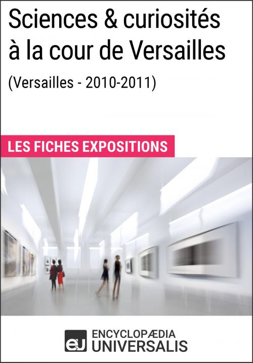 Cover of the book Sciences & curiosités à la cour de Versailles (2010-2011) by Encyclopaedia Universalis, Encyclopaedia Universalis