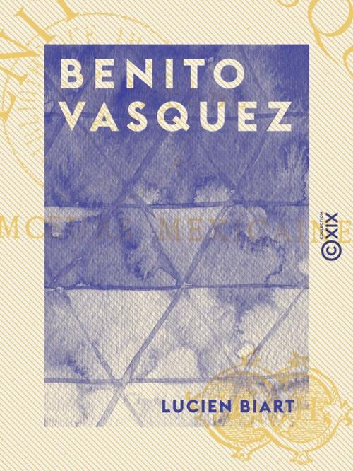 Cover of the book Benito Vasquez - Étude de moeurs mexicaines by Lucien Biart, Collection XIX