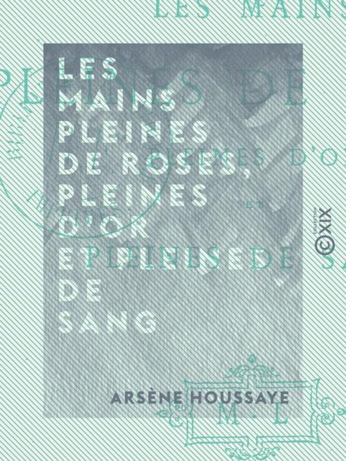 Cover of the book Les Mains pleines de roses, pleines d'or et pleines de sang by Arsène Houssaye, Collection XIX