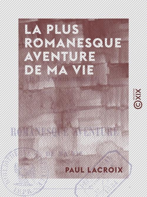 Cover of the book La Plus Romanesque Aventure de ma vie by Paul Lacroix, Collection XIX