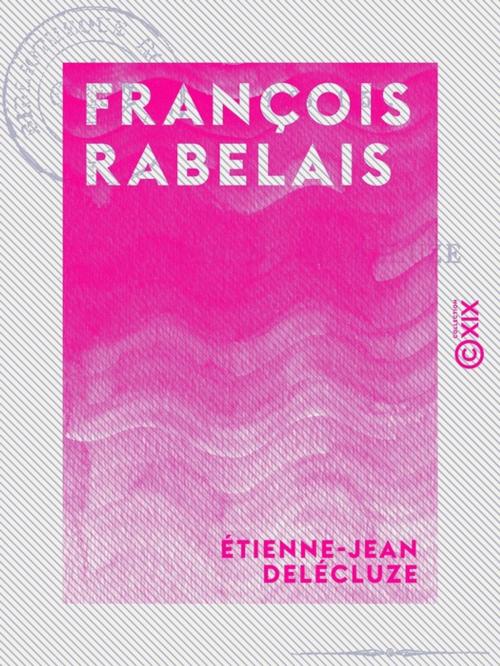 Cover of the book François Rabelais - 1483-1553 by Étienne-Jean Delécluze, Collection XIX