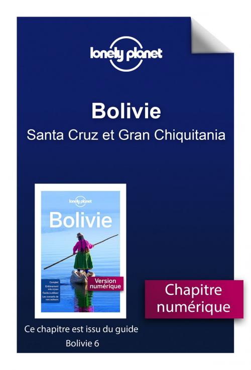 Cover of the book Bolivie - Santa Cruz et Gran Chiquitania by LONELY PLANET FR, edi8