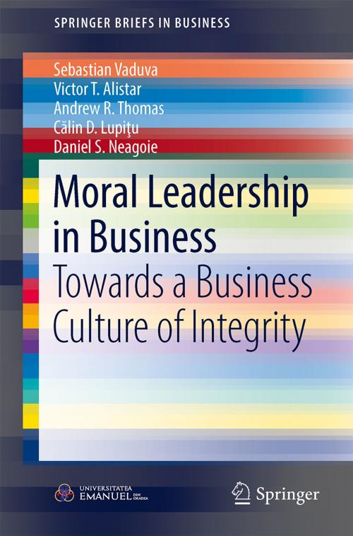 Cover of the book Moral Leadership in Business by Victor T. Alistar, Călin D. Lupiţu, Daniel S. Neagoie, Sebastian Vaduva, Andrew R. Thomas, Springer International Publishing
