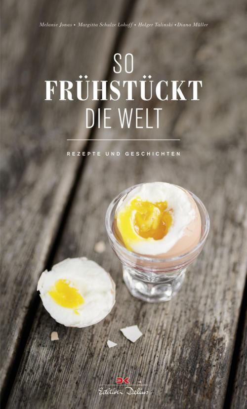 Cover of the book So frühstückt die Welt by Melanie Jonas, Margitta Schulze Lohoff, Holger Talinski, Diana Müller, Delius Klasing Verlag