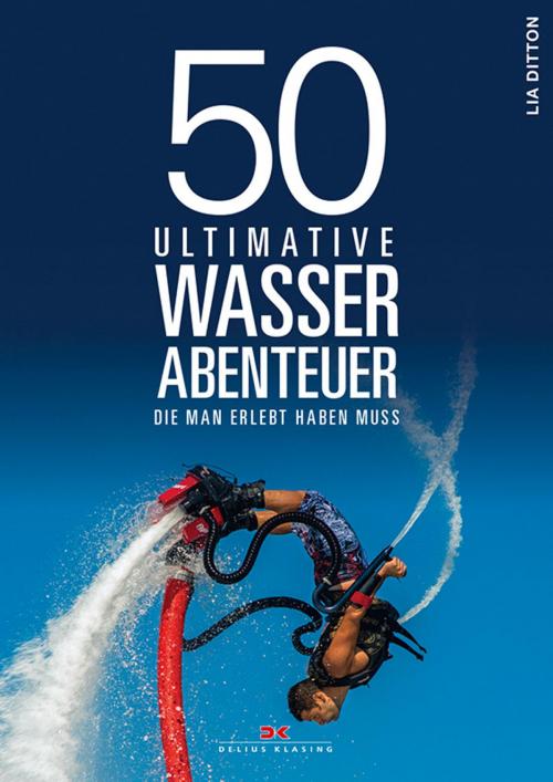 Cover of the book 50 ultimative Wasserabenteuer, die man erlebt haben muss by Lia Ditton, Delius Klasing Verlag