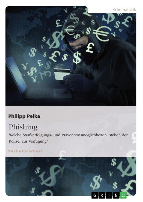 Cover of the book Phishing. Welche Strafverfolgungs- und Präventionsmöglichkeiten stehen der Polizei zur Verfügung? by Philipp Pelka, GRIN Verlag