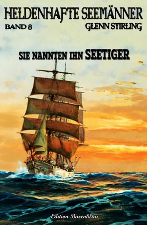 Cover of the book Heldenhafte Seemänner 8: Sie nannten ihn Seetiger by Glenn Stirling, Uksak E-Books