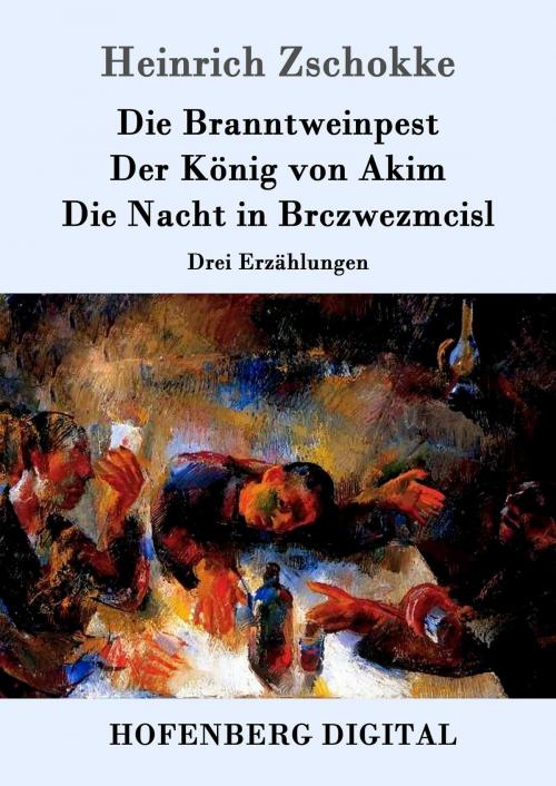 Cover of the book Die Branntweinpest / Der König von Akim / Die Nacht in Brczwezmcisl by Heinrich Zschokke, Hofenberg