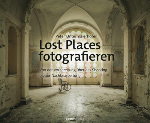 Cover of the book Lost Places fotografieren by Peter Untermaierhofer, dpunkt.verlag