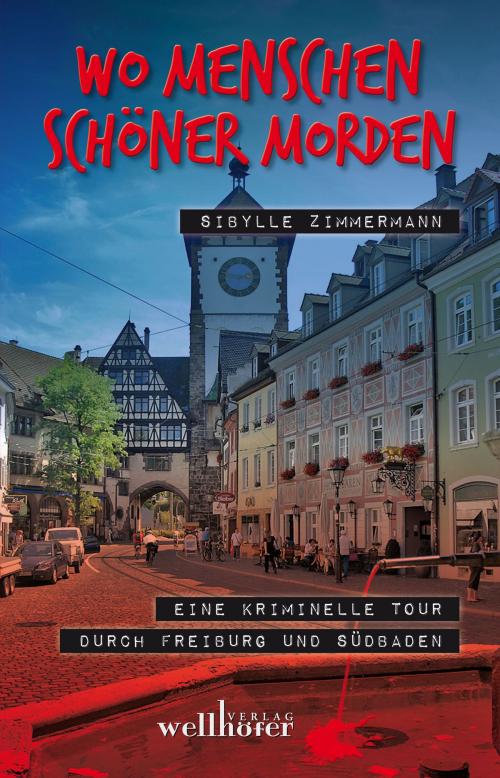 Cover of the book Wo Menschen schöner morden: Eine kriminelle Tour durch Freiburg und Südbaden by Sibylle Zimmermann, Wellhöfer Verlag