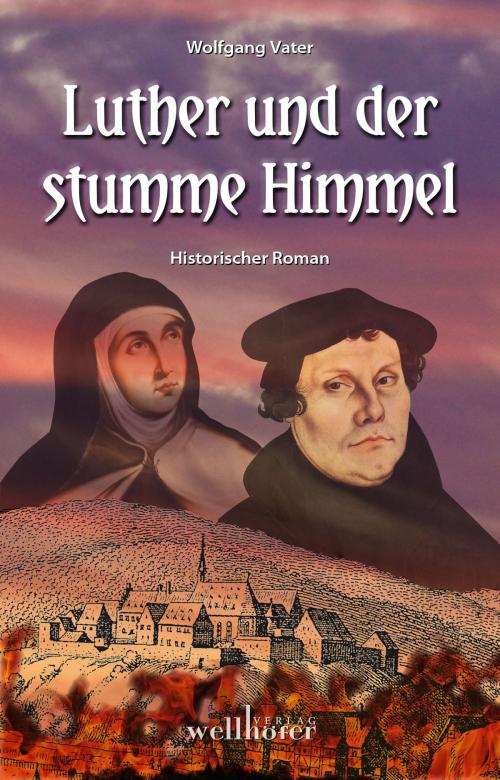 Cover of the book Luther und der stumme Himmel: Historischer Roman by Wolfgang Vater, Wellhöfer Verlag