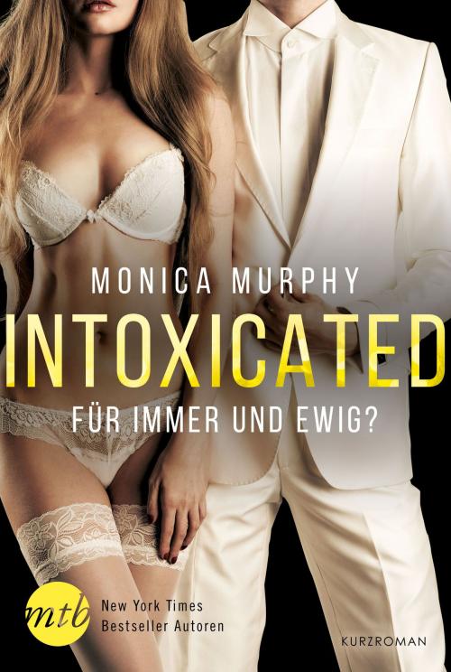 Cover of the book Intoxicated - Für immer und ewig? by Monica Murphy, MIRA Taschenbuch