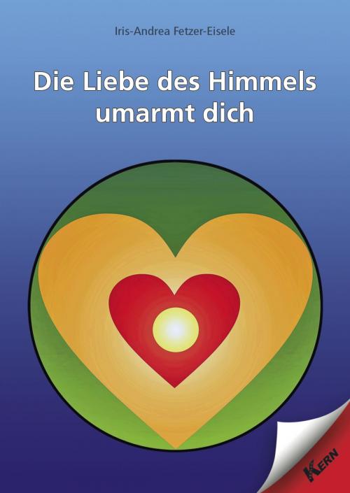 Cover of the book Die Liebe des Himmels umarmt dich by Iris-Andrea Fetzer-Eisele, Verlag Kern