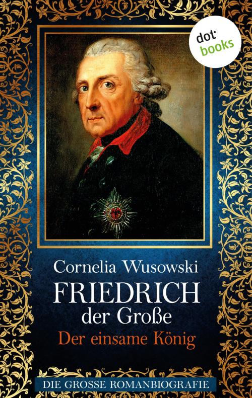 Cover of the book Friedrich der Große - Band 2: Der einsame König - Die große Romanbiografie by Cornelia Wusowski, dotbooks GmbH