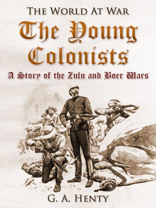 Cover of the book The Young Colonists / A Story of the Zulu and Boer Wars by G. A. Henty, Otbebookpublishing