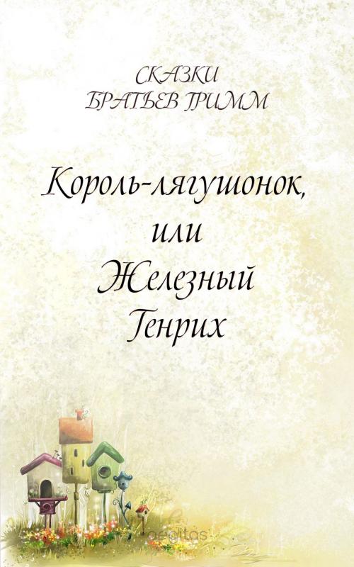 Cover of the book Король-лягушонок, или Железный Генрих by Братья Гримм, Издательство Aegitas