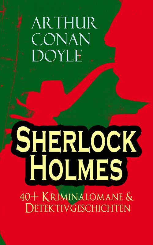 Cover of the book Sherlock Holmes: 40+ Kriminalomane & Detektivgeschichten by Arthur Conan Doyle, e-artnow