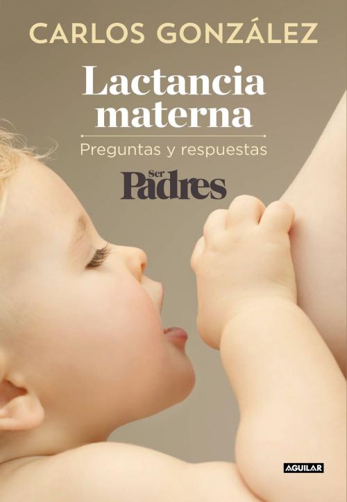 Cover of the book Lactancia materna by Carlos González, Ser Padres, Penguin Random House Grupo Editorial España